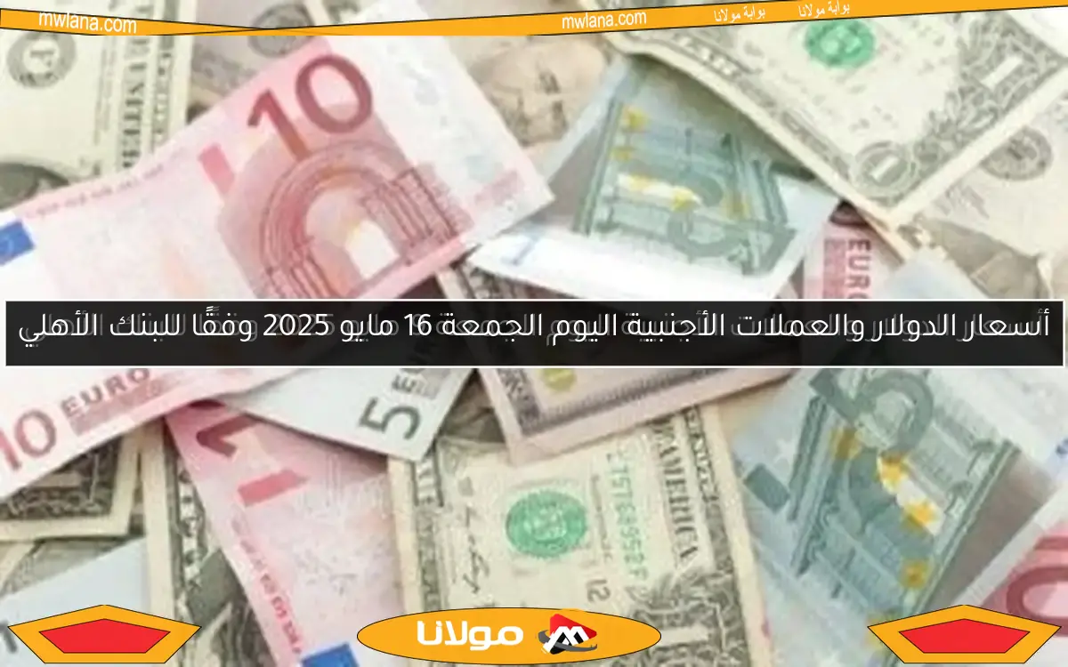 أسعار الدولار والعملات الأجنبية اليوم الجمعة 9 مايو 2025 وفقًا للبنك الأهلي