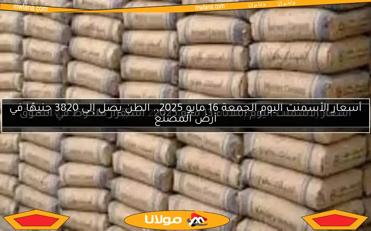 أسعار الأسمنت اليوم الجمعة 16 مايو 2025.. الطن يصل إلى 3820 جنيهًا في أرض المصنع