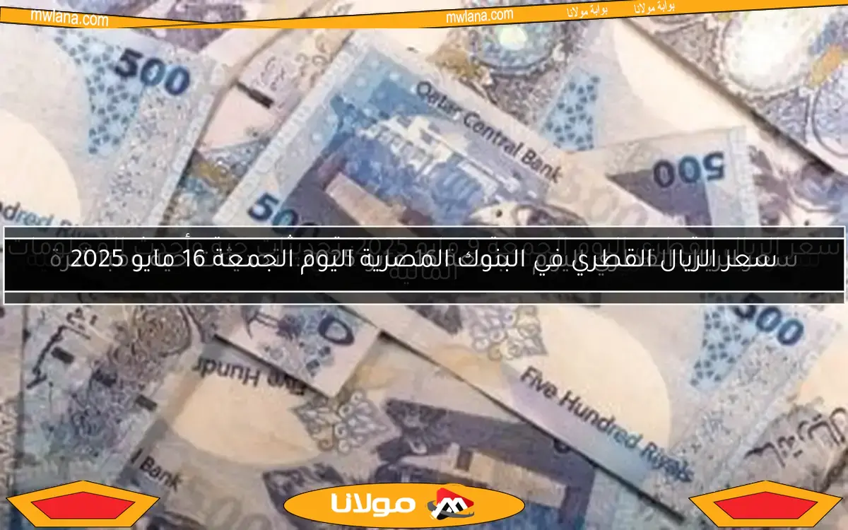 سعر الريال القطري في البنوك المصرية اليوم الجمعة 16 مايو 2025