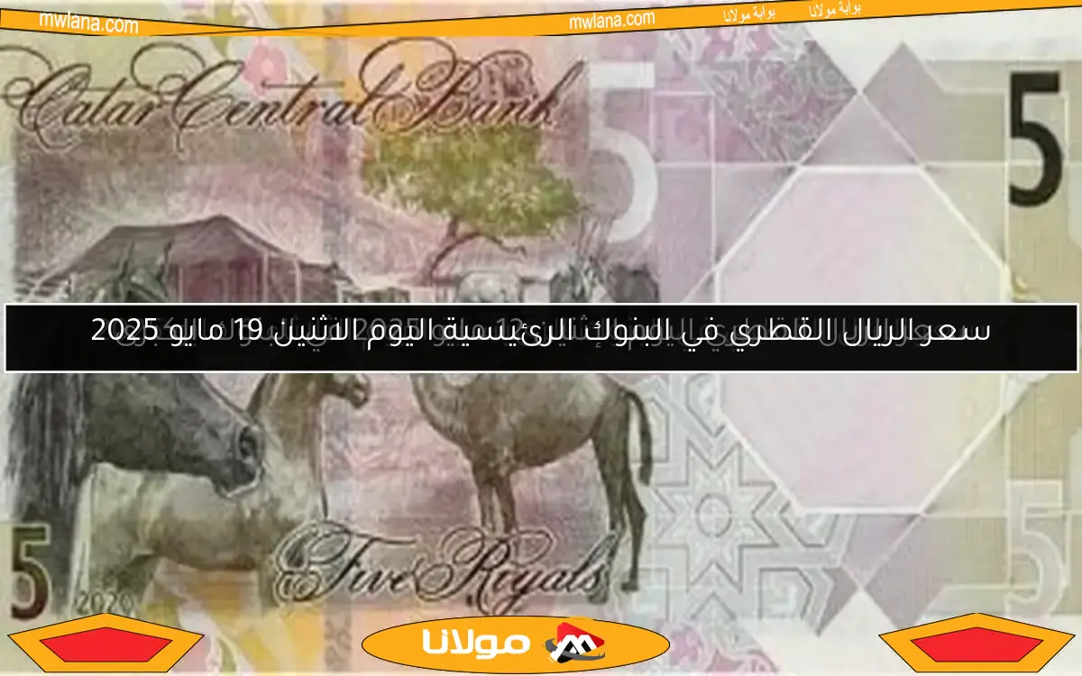 سعر الريال القطري في البنوك الرئيسية اليوم الاثنين 19 مايو 2025