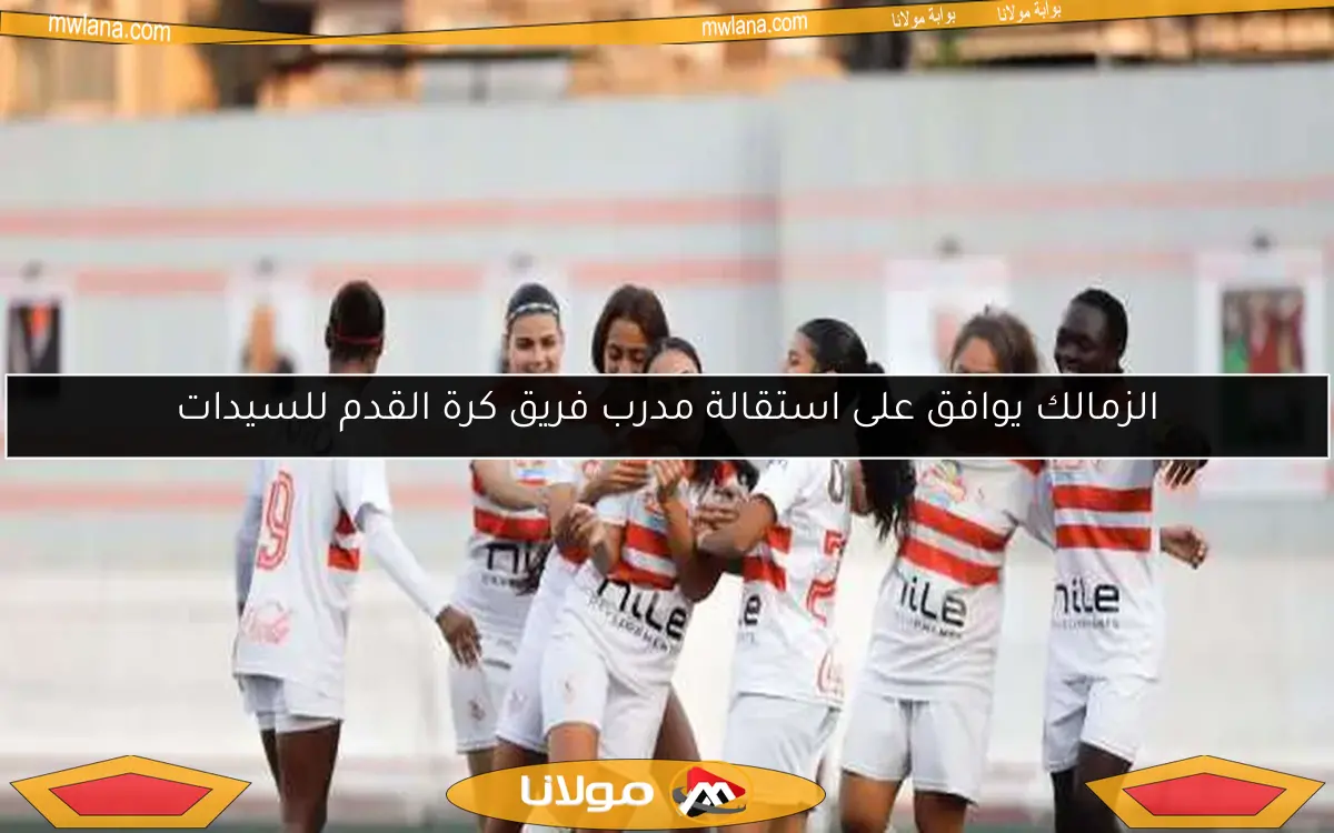 الزمالك يوافق على استقالة مدرب فريق كرة القدم للسيدات