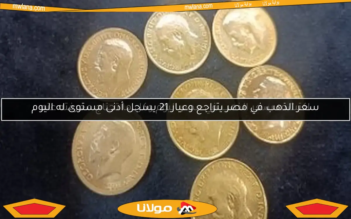 سعر الذهب في مصر يتراجع وعيار 21 يسجل أدنى مستوى له اليوم