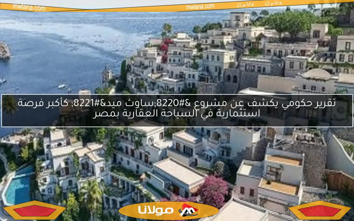 تقرير حكومي يكشف عن مشروع “ساوث ميد” كأكبر فرصة استثمارية في السياحة العقارية بمصر