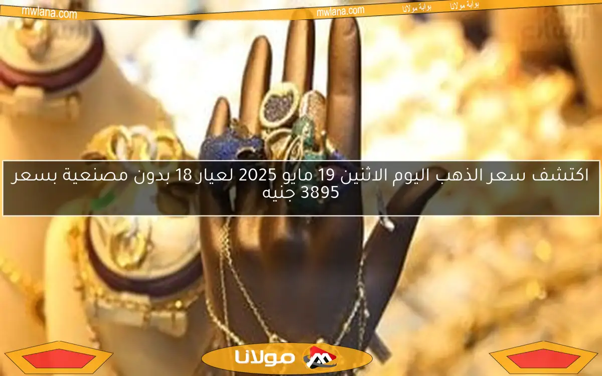 اكتشف سعر الذهب اليوم الاثنين 19 مايو 2025 لعيار 18 بدون مصنعية بسعر 3895 جنيه