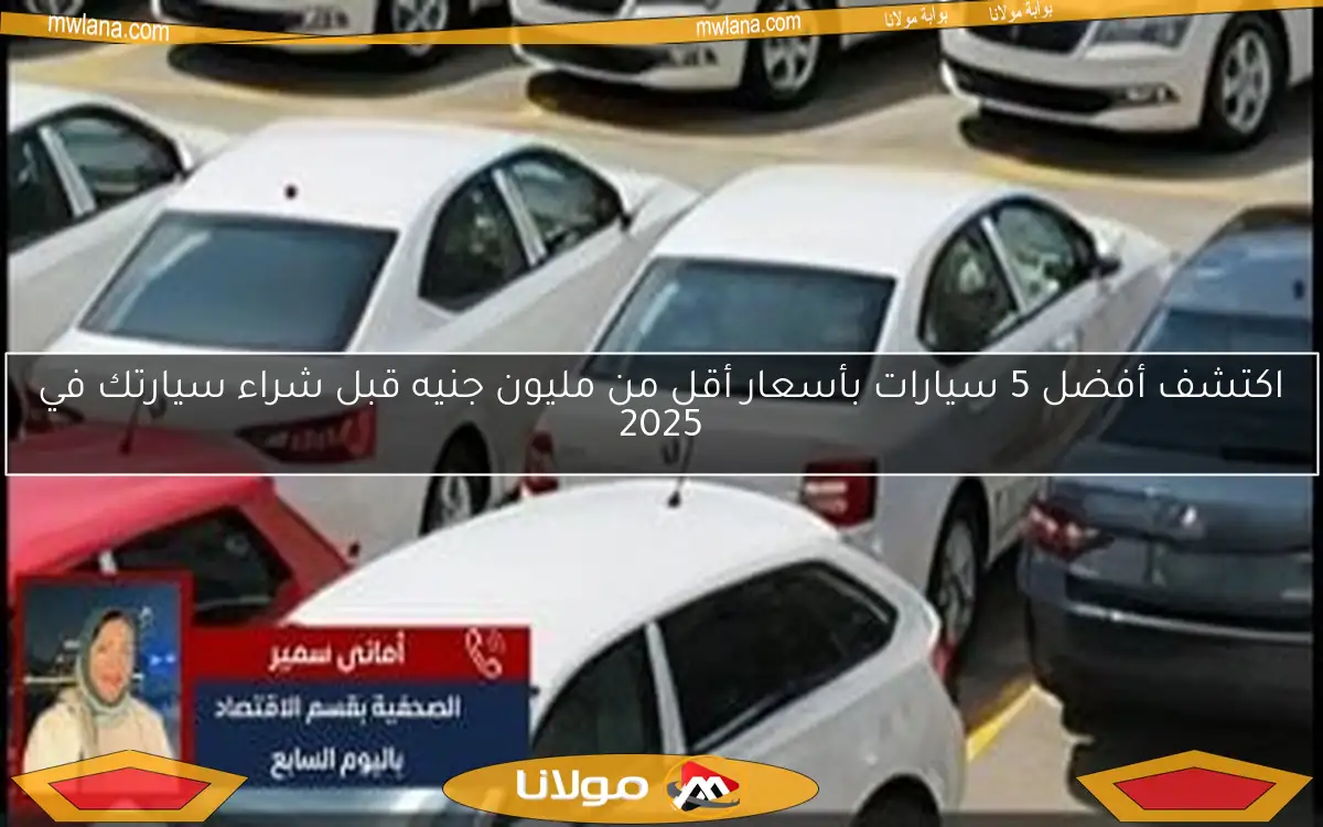 اكتشف أفضل 5 سيارات بأسعار أقل من مليون جنيه قبل شراء سيارتك في 2025