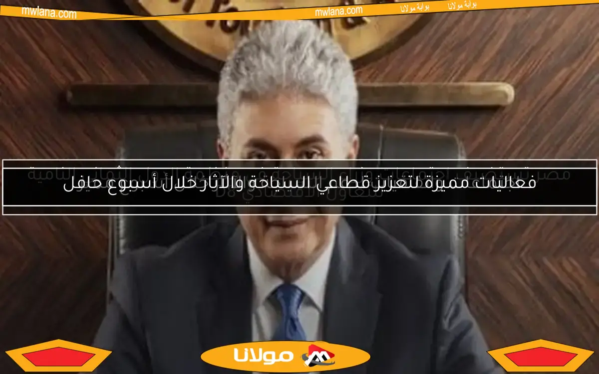 فعاليات مميزة لتعزيز قطاعي السياحة والآثار خلال أسبوع حافل