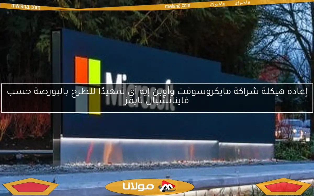إعادة هيكلة شراكة مايكروسوفت وأوبن إيه آي تمهيدًا للطرح بالبورصة حسب فاينانشيال تايمز