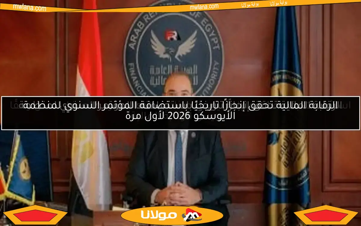 الرقابة المالية تحقق إنجازًا تاريخيًا باستضافة المؤتمر السنوي لمنظمة الأيوسكو 2026 لأول مرة