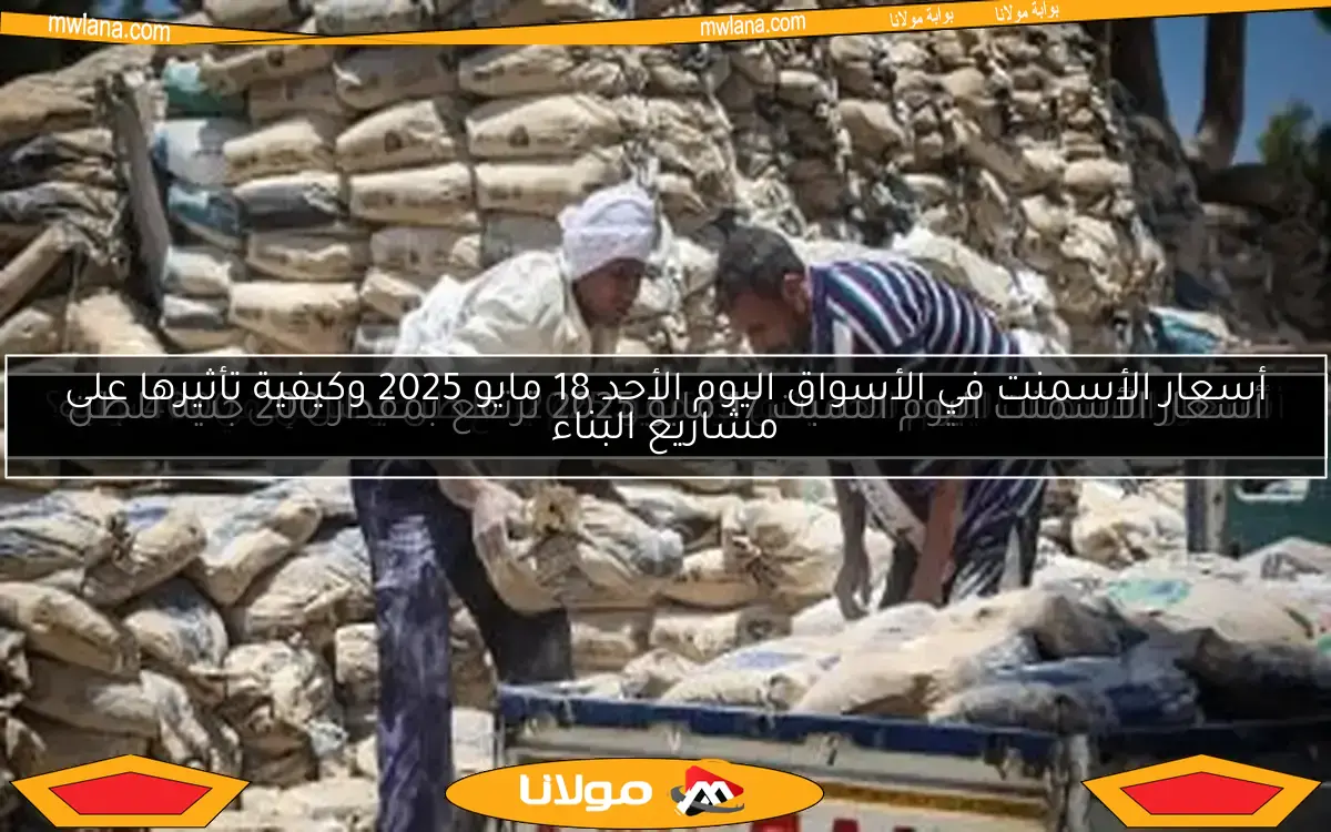 أسعار الأسمنت في الأسواق اليوم الأحد 18 مايو 2025 وكيفية تأثيرها على مشاريع البناء