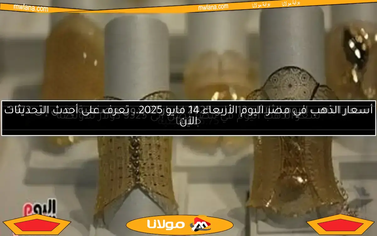 سعر الذهب اليوم الثلاثاء 13 مايو 2025 لعيار 21 بدون مصنعية يصل إلى 3972 جنيها