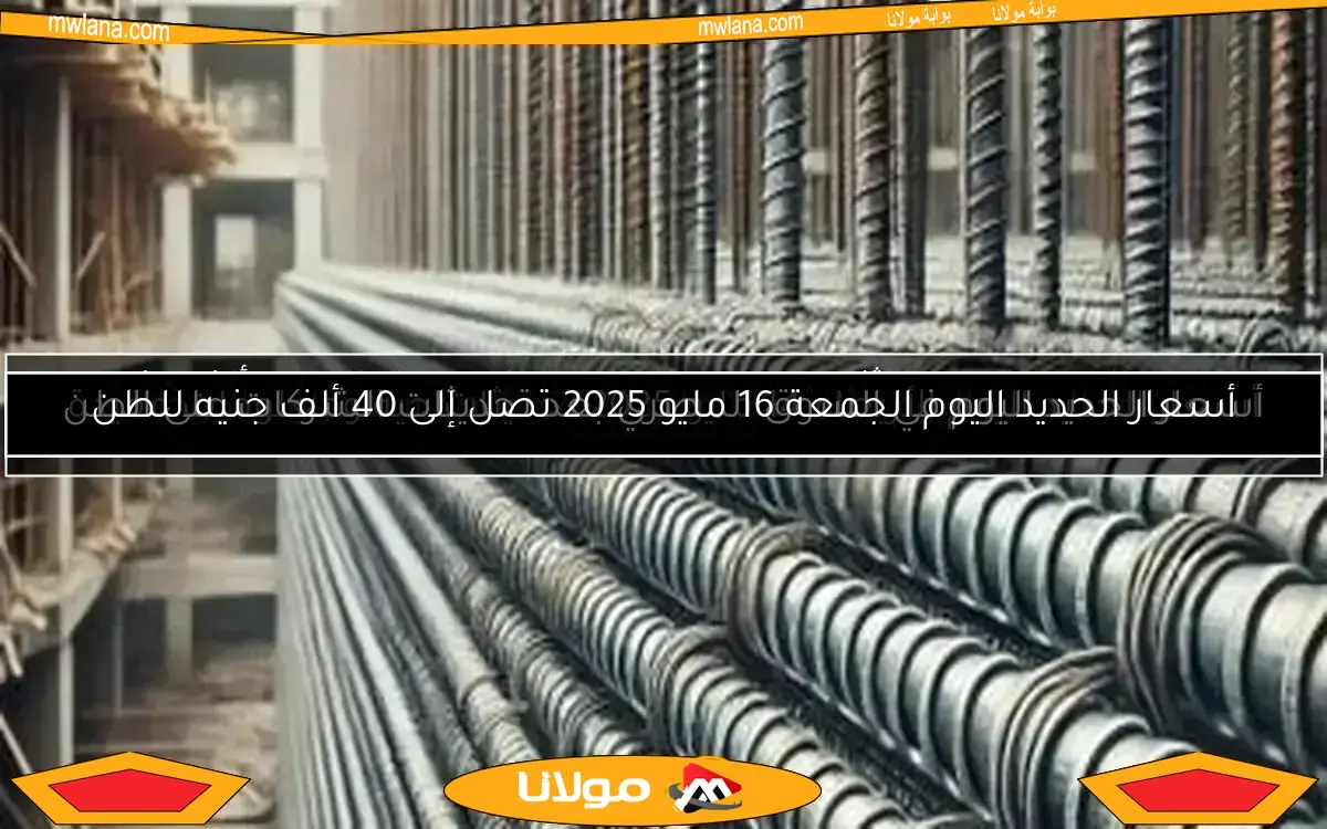 أسعار الحديد اليوم الجمعة 16 مايو 2025 تصل إلى 40 ألف جنيه للطن