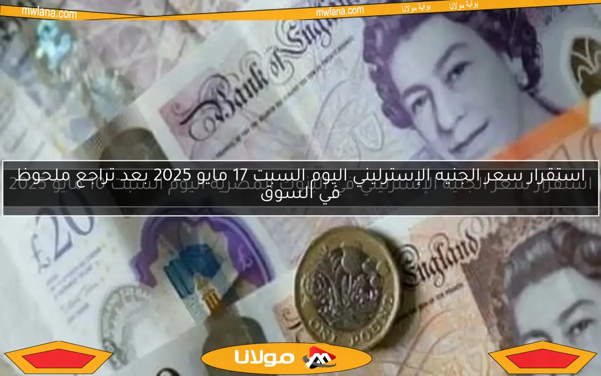 استقرار سعر الجنيه الإسترليني اليوم السبت 17 مايو 2025 بعد تراجع ملحوظ في السوق