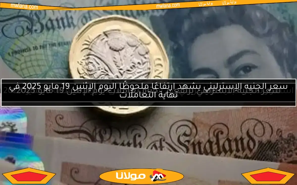 سعر الجنيه الإسترليني يشهد ارتفاعًا ملحوظًا اليوم الإثنين 19 مايو 2025 في نهاية التعاملات