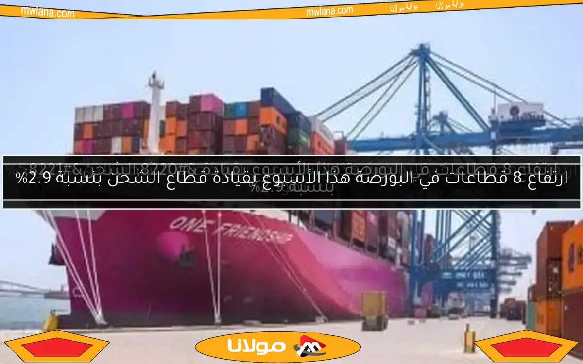 ارتفاع 8 قطاعات في البورصة هذا الأسبوع بقيادة “الشحن” بنسبة 2.9%