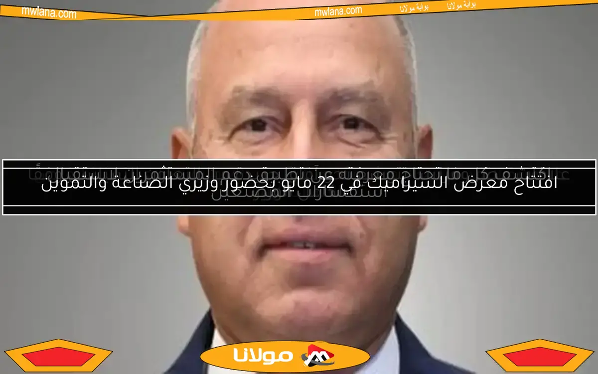 افتتاح معرض السيراميك في 22 مايو بحضور وزيري الصناعة والتموين