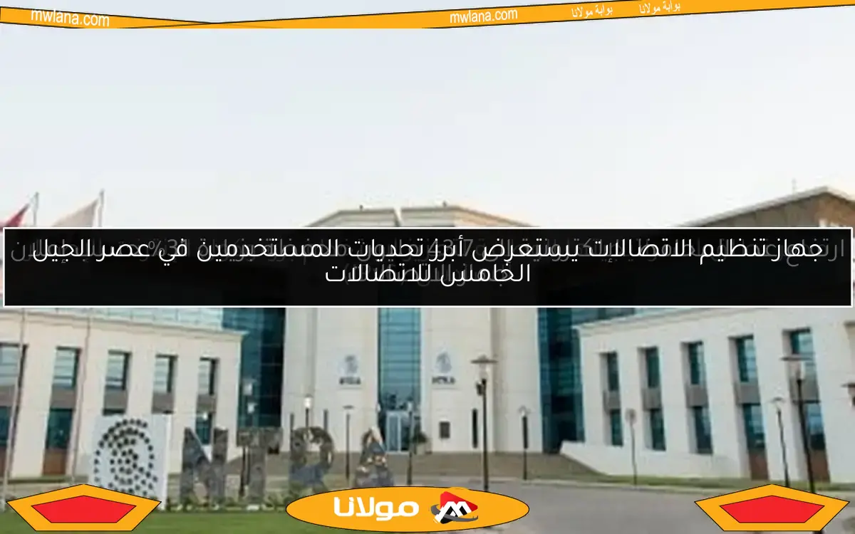 جهاز تنظيم الاتصالات يستعرض أبرز تحديات المستخدمين في عصر الجيل الخامس للاتصالات