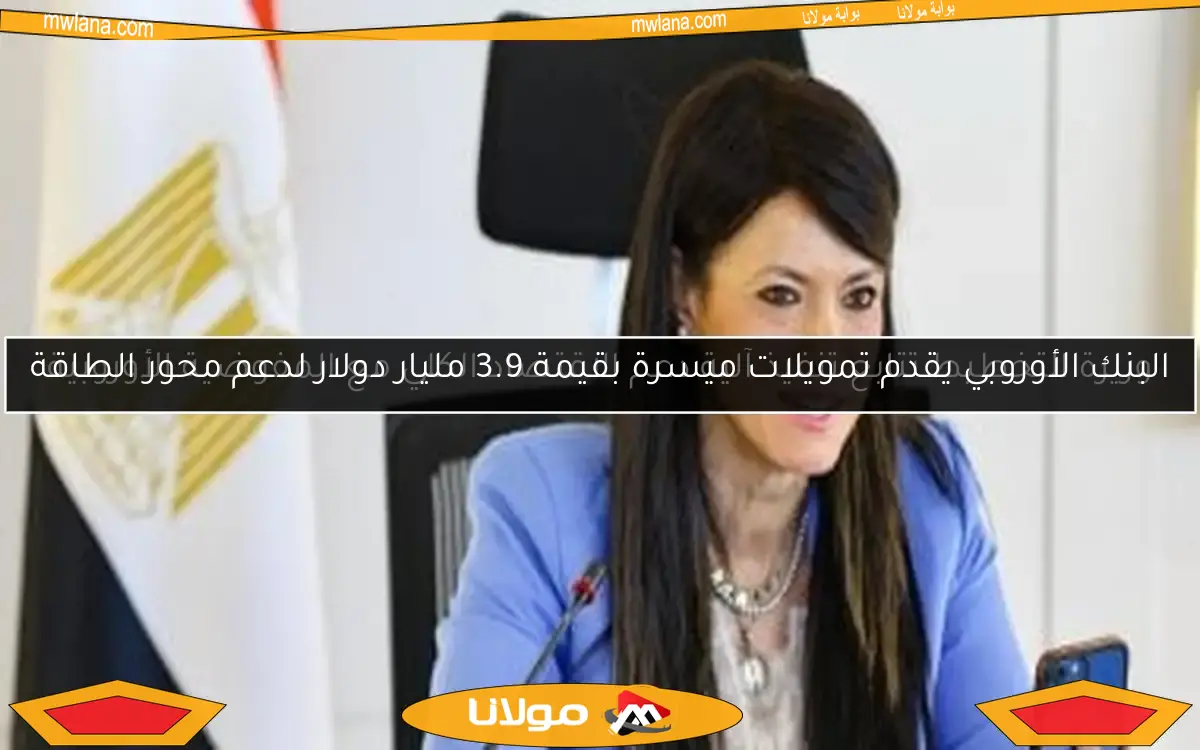 البنك الأوروبي يقدم تمويلات ميسرة بقيمة 3.9 مليار دولار لدعم محور الطاقة