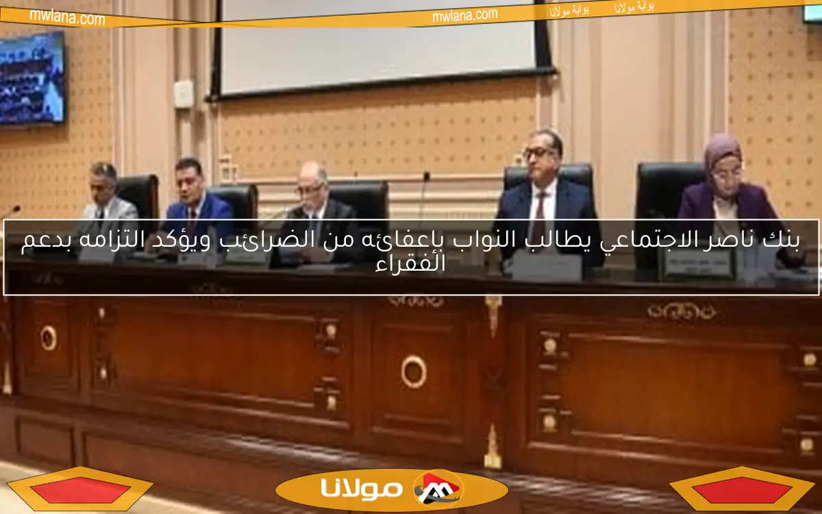 بنك ناصر الاجتماعي يطالب النواب بإعفائه من الضرائب ويؤكد التزامه بدعم الفقراء
