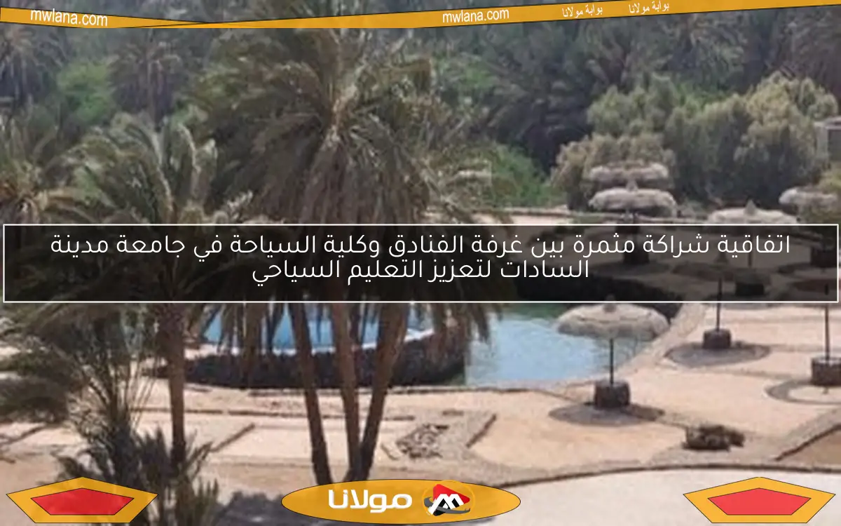 اتفاقية شراكة مثمرة بين غرفة الفنادق وكلية السياحة في جامعة مدينة السادات لتعزيز التعليم السياحي