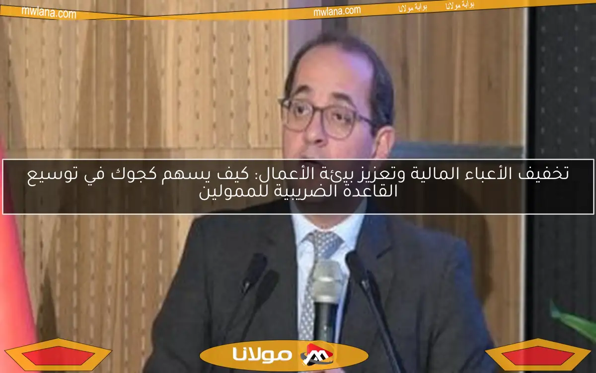 تخفيف الأعباء المالية وتعزيز بيئة الأعمال: كيف يسهم كجوك في توسيع القاعدة الضريبية للممولين
