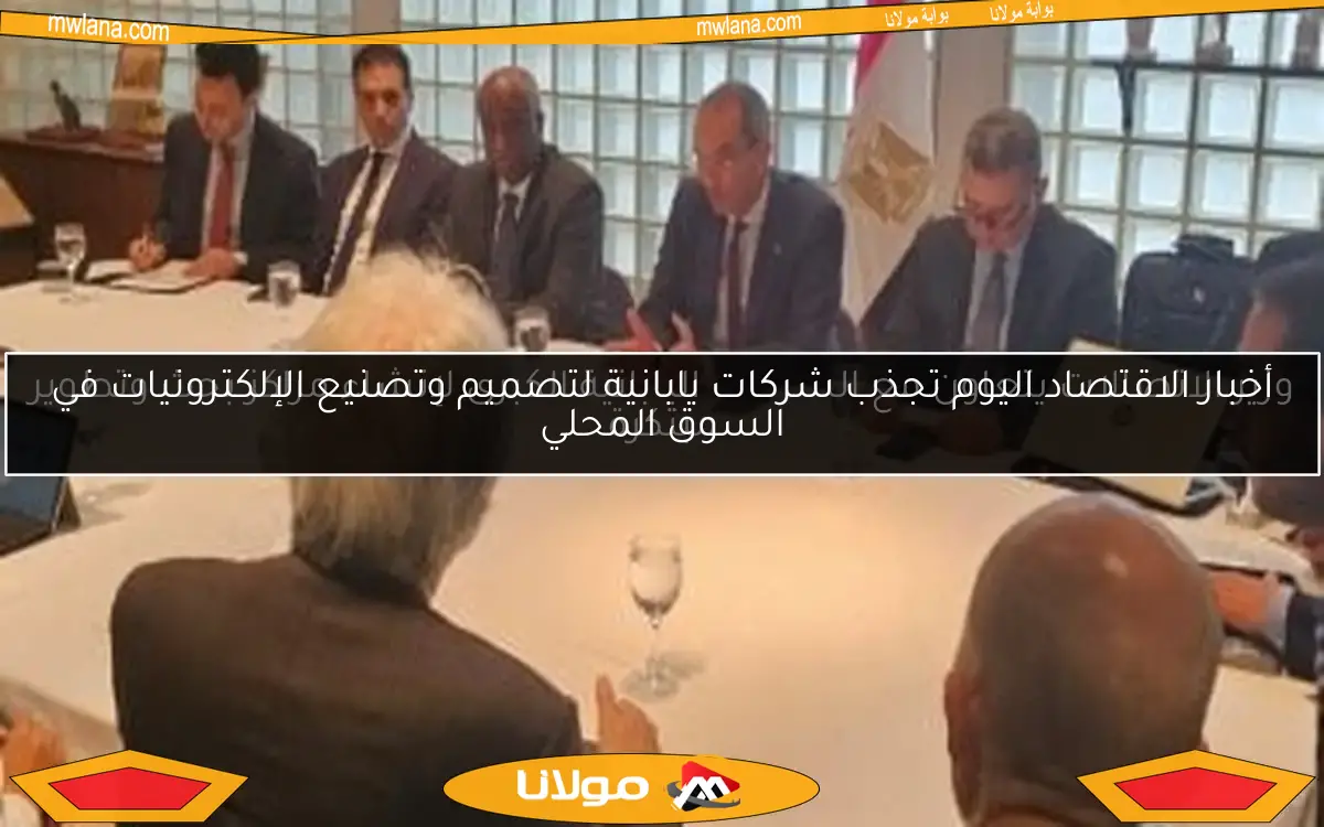 أخبار الاقتصاد اليوم تجذب شركات يابانية لتصميم وتصنيع الإلكترونيات في السوق المحلي