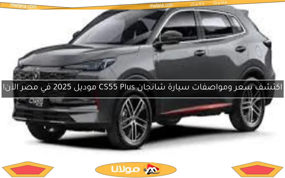 اكتشف سعر ومواصفات سيارة شانجان CS55 Plus موديل 2025 في مصر الآن!