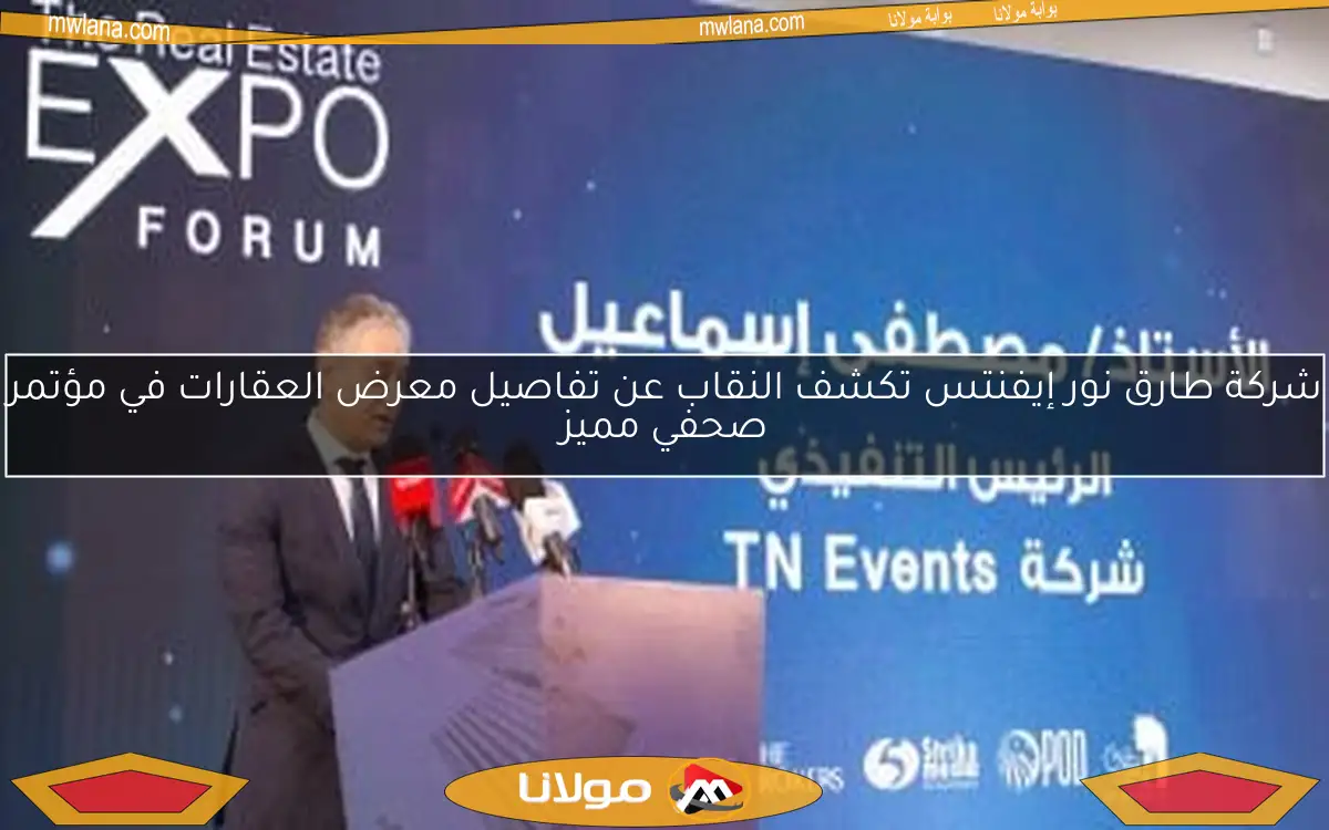 شركة طارق نور إيفنتس تكشف النقاب عن تفاصيل معرض العقارات في مؤتمر صحفي مميز