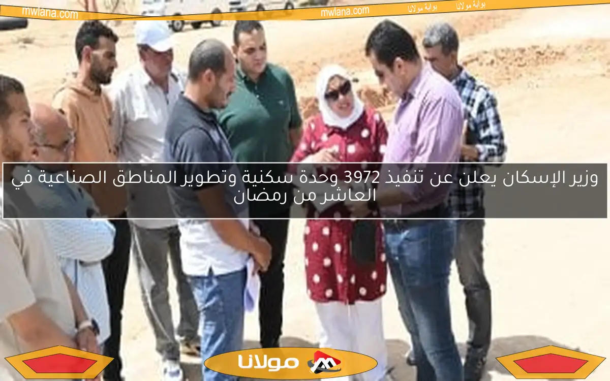 وزير الإسكان يعلن عن تنفيذ 3972 وحدة سكنية وتطوير المناطق الصناعية في العاشر من رمضان