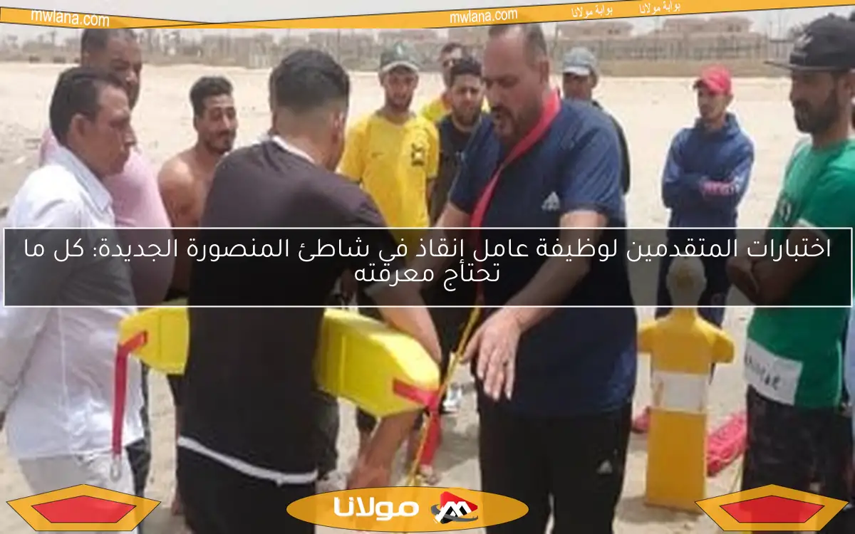 اختبارات المتقدمين لوظيفة عامل إنقاذ في شاطئ المنصورة الجديدة: كل ما تحتاج معرفته