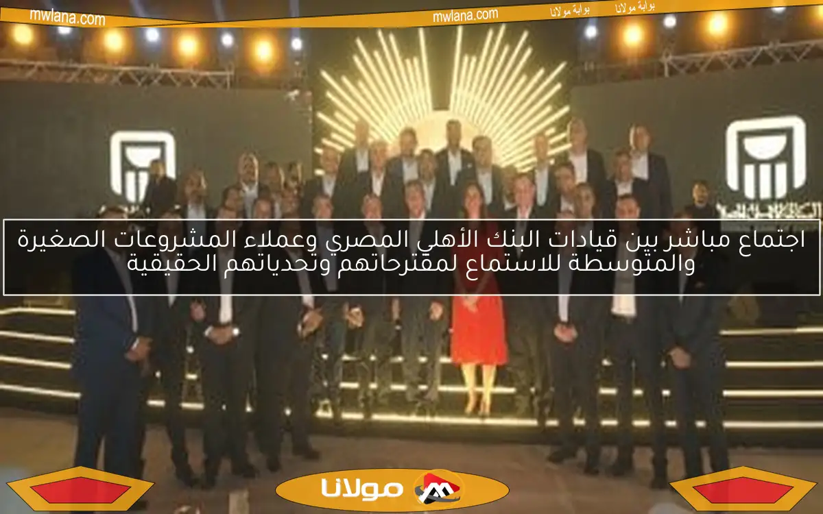 اجتماع مباشر بين قيادات البنك الأهلي المصري وعملاء المشروعات الصغيرة والمتوسطة للاستماع لمقترحاتهم وتحدياتهم الحقيقية