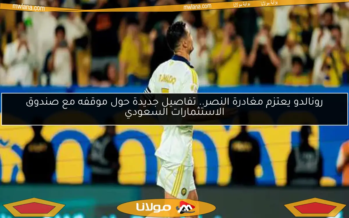 رونالدو يعتزم مغادرة النصر.. تفاصيل جديدة حول موقفه مع صندوق الاستثمارات السعودي