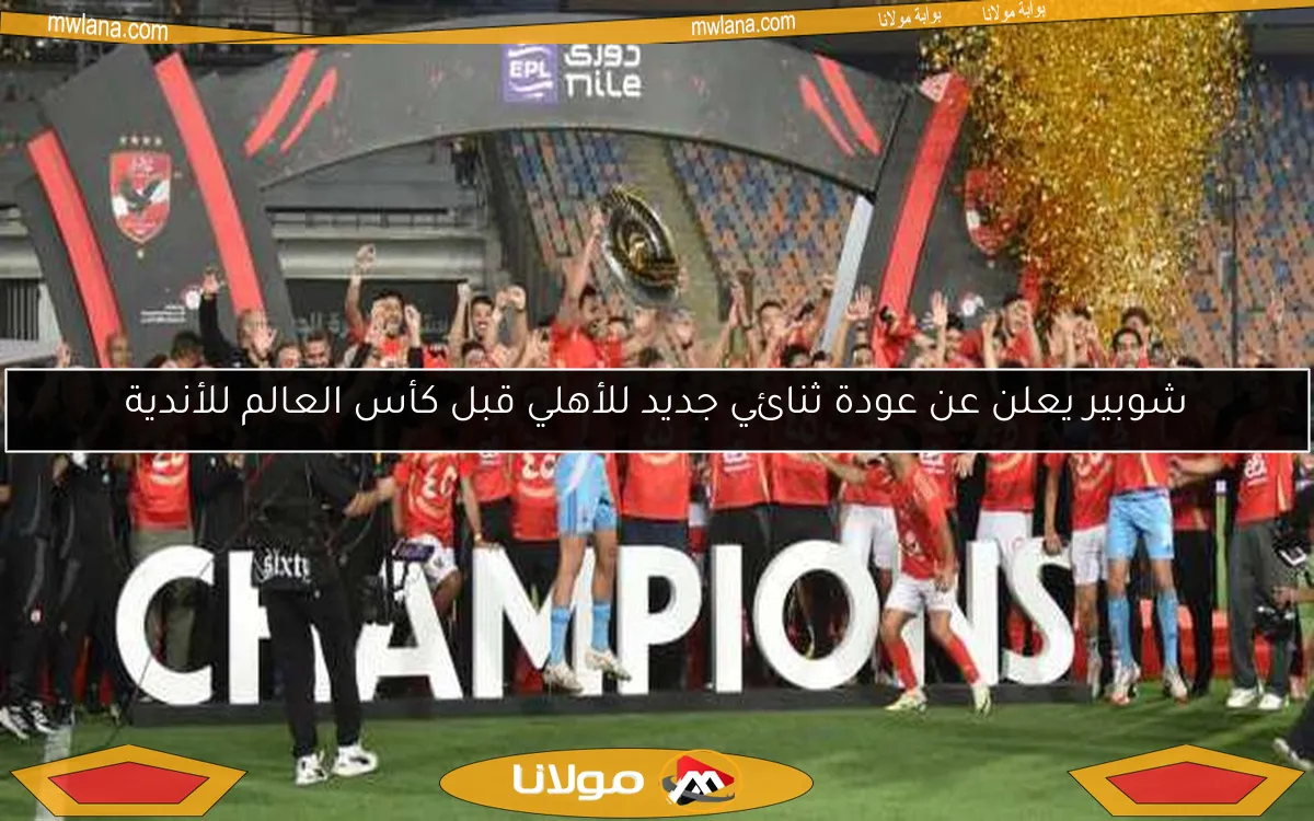 شوبير يعلن عن عودة ثنائي جديد للأهلي قبل كأس العالم للأندية