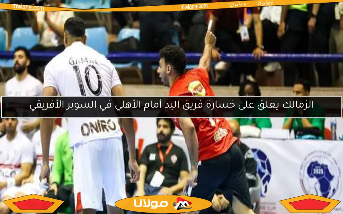 الزمالك يعلق على خسارة فريق اليد أمام الأهلي في السوبر الأفريقي