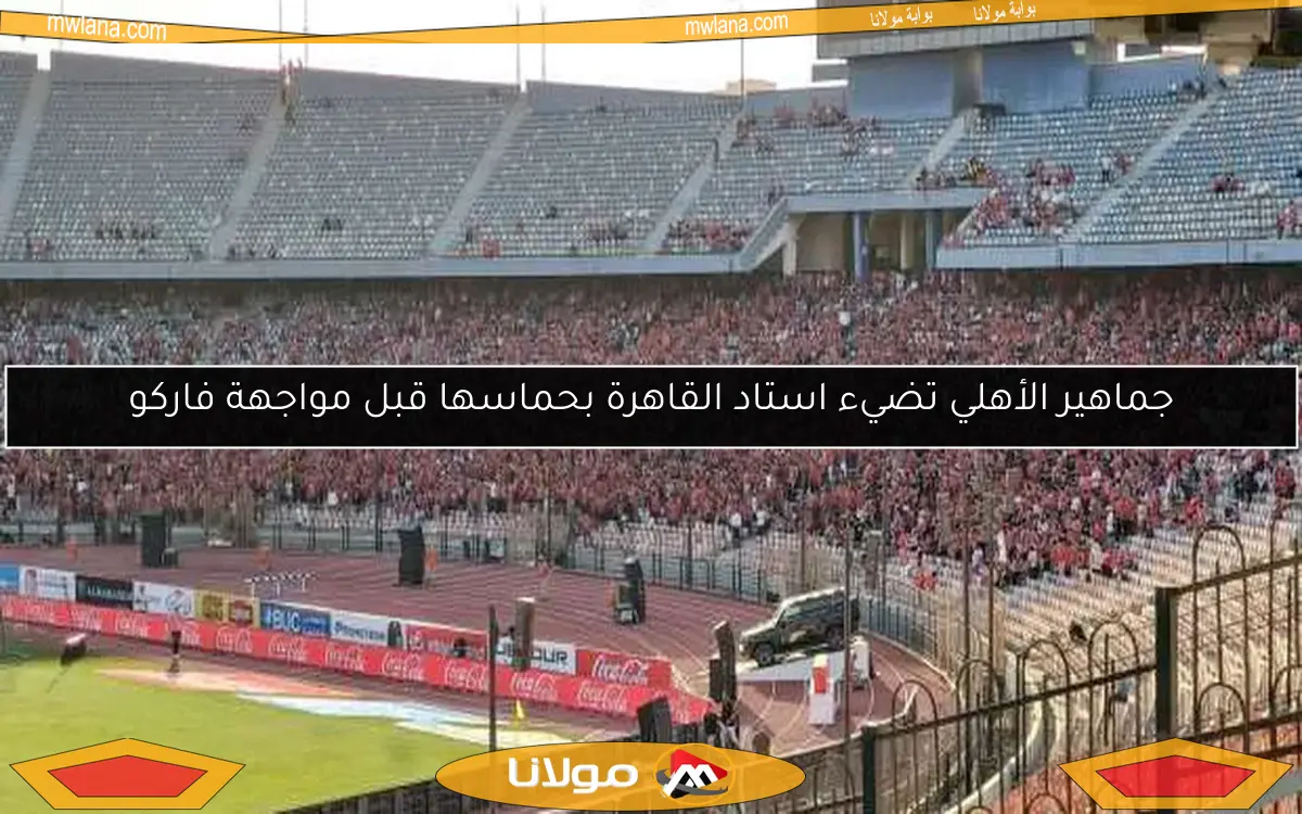 جماهير الأهلي تضيء استاد القاهرة بحماسها قبل مواجهة فاركو
