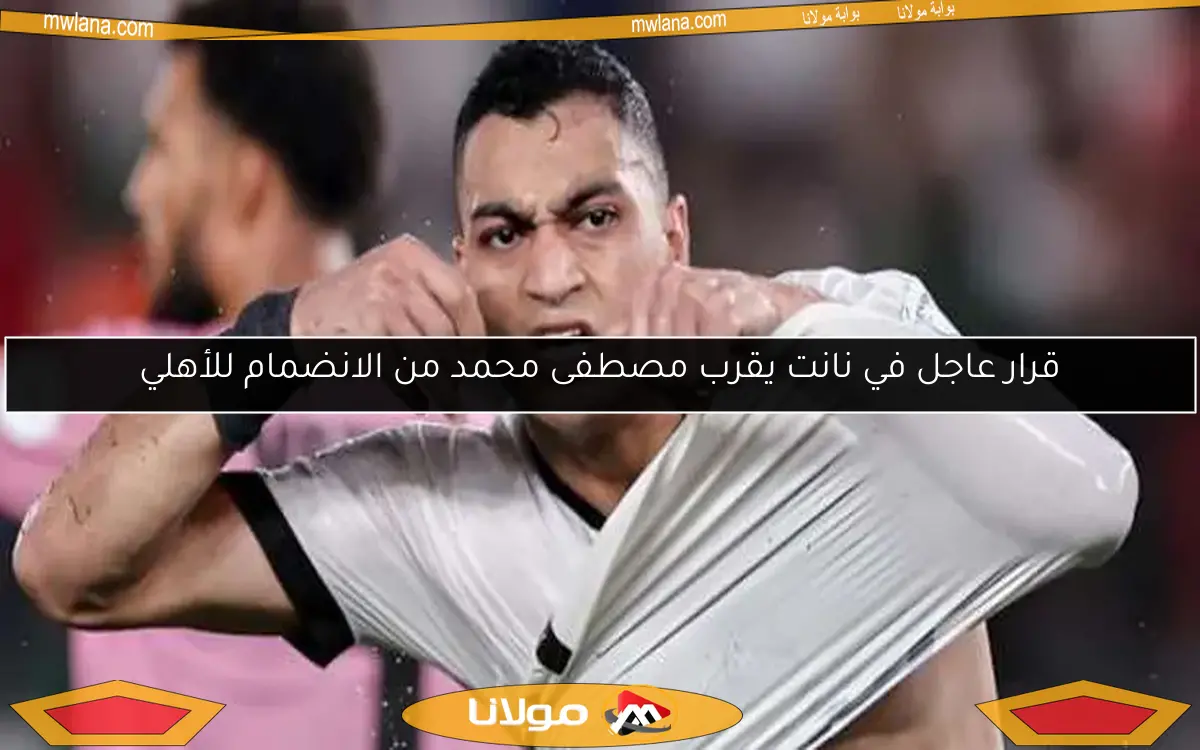 قرار عاجل في نانت يقرب مصطفى محمد من الانضمام للأهلي