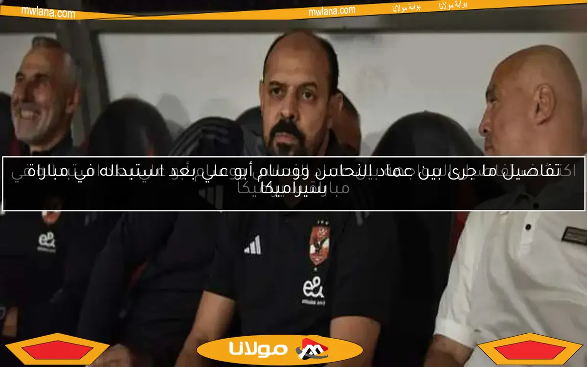 تفاصيل ما جرى بين عماد النحاس ووسام أبو علي بعد استبداله في مباراة سيراميكا