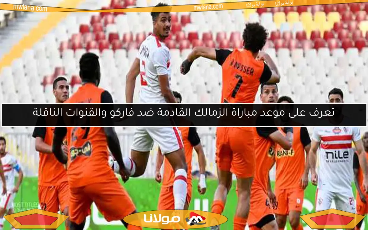 تعرف على موعد مباراة الزمالك القادمة ضد فاركو والقنوات الناقلة