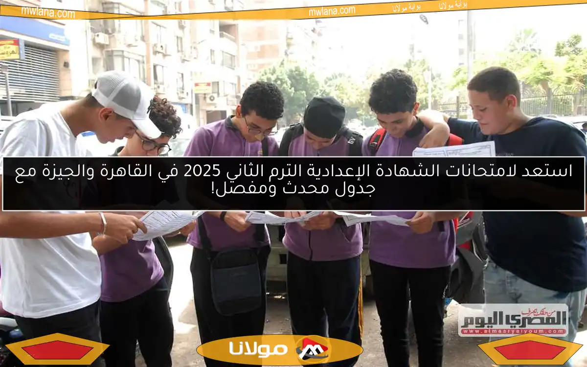 استعد لامتحانات الشهادة الإعدادية الترم الثاني 2025 في القاهرة والجيزة مع جدول محدث ومفصل!