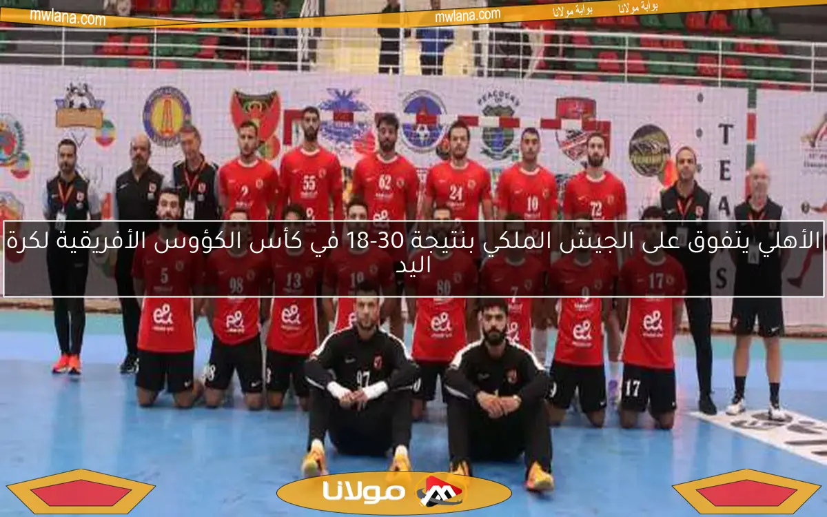 الأهلي يتفوق على الجيش الملكي بنتيجة 30-18 في كأس الكؤوس الأفريقية لكرة اليد