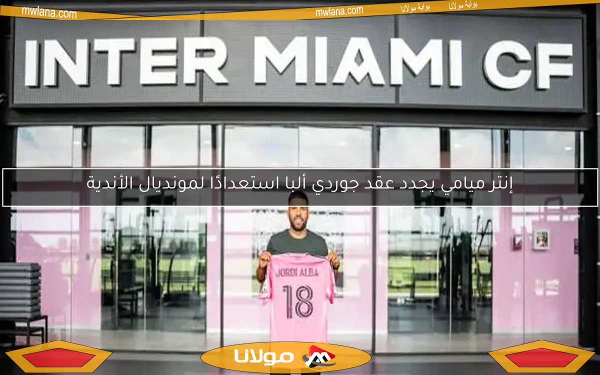 إنتر ميامي يجدد عقد جوردي ألبا استعدادًا لمونديال الأندية