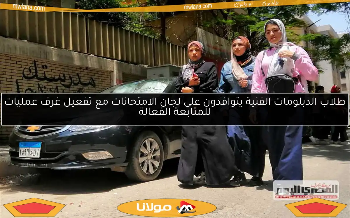 طلاب الدبلومات الفنية يتوافدون على لجان الامتحانات مع تفعيل غرف عمليات للمتابعة الفعالة