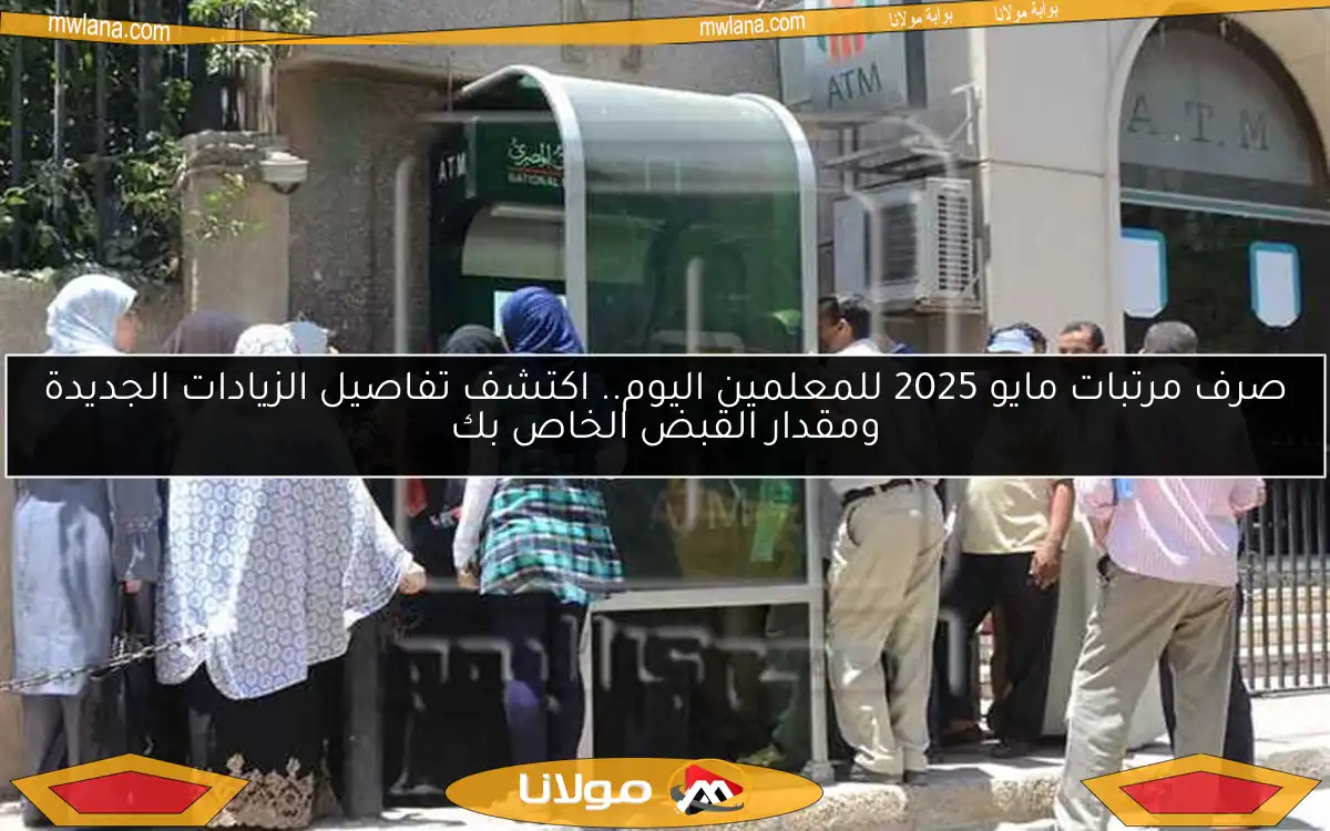 صرف مرتبات مايو 2025 للمعلمين اليوم.. اكتشف تفاصيل الزيادات الجديدة ومقدار القبض الخاص بك