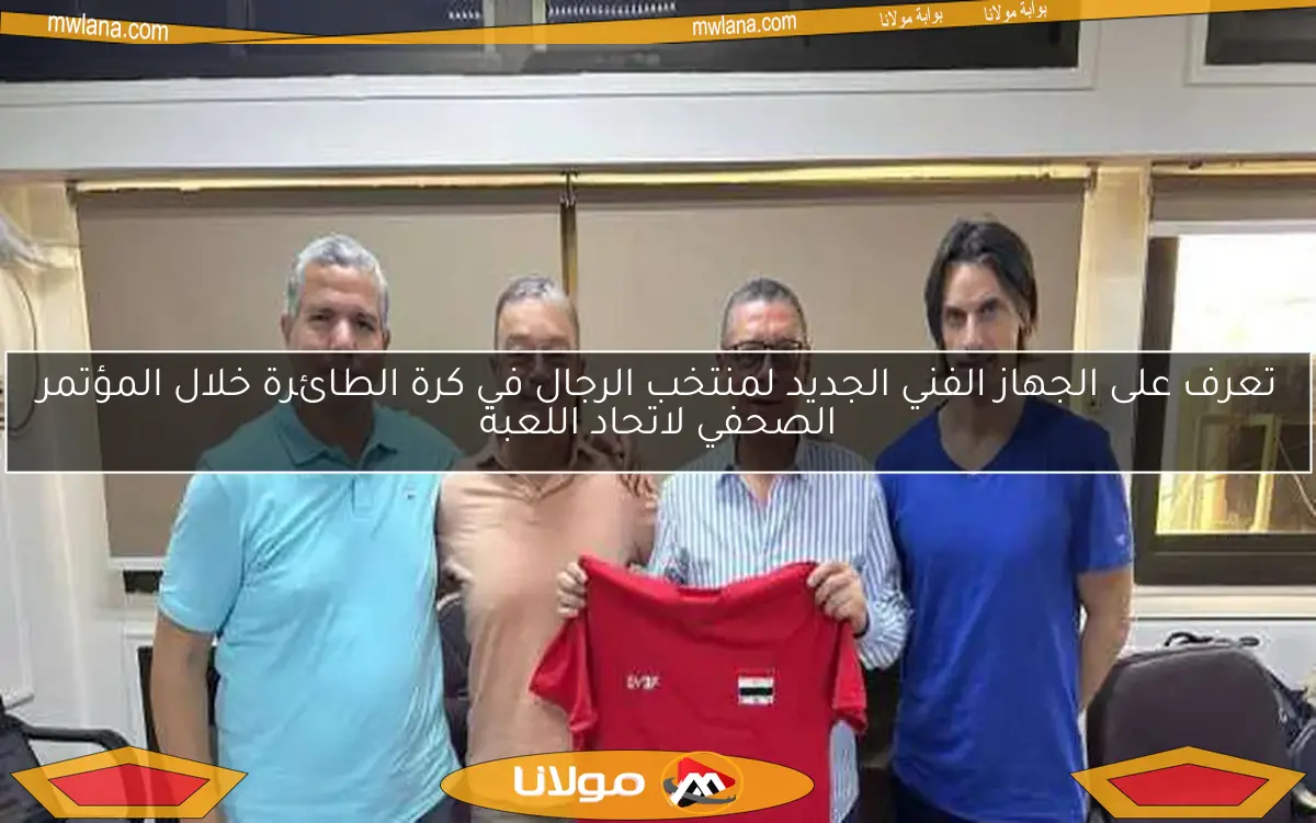 تعرف على الجهاز الفني الجديد لمنتخب الرجال في كرة الطائرة خلال المؤتمر الصحفي لاتحاد اللعبة