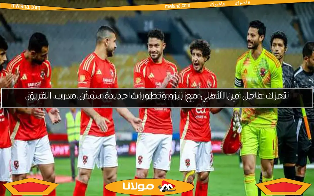 تحرك عاجل في الأهلي مع زيزو وتطور مفاجئ بخصوص مدرب الفريق