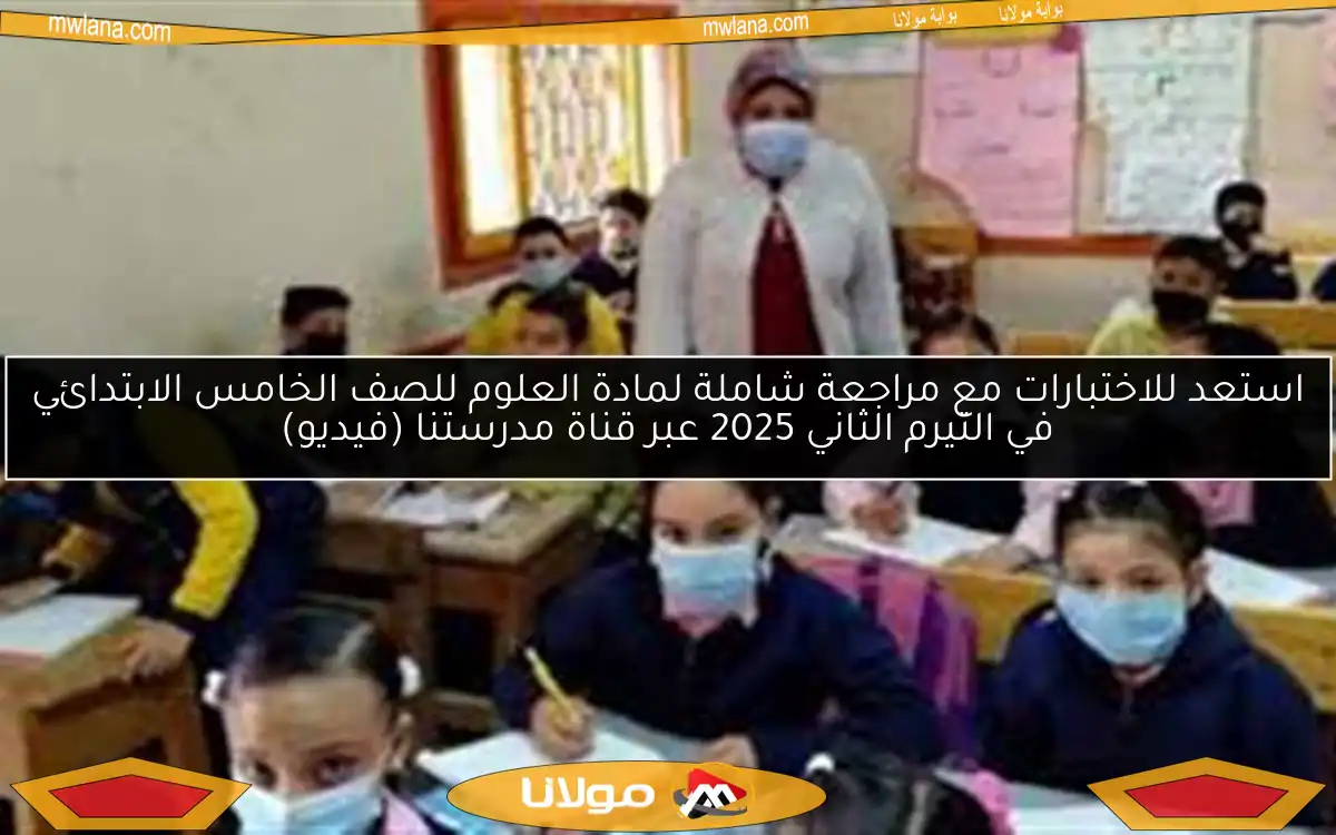 استعد للاختبارات مع مراجعة شاملة لمادة العلوم للصف الخامس الابتدائي في التيرم الثاني 2025 عبر قناة مدرستنا (فيديو)