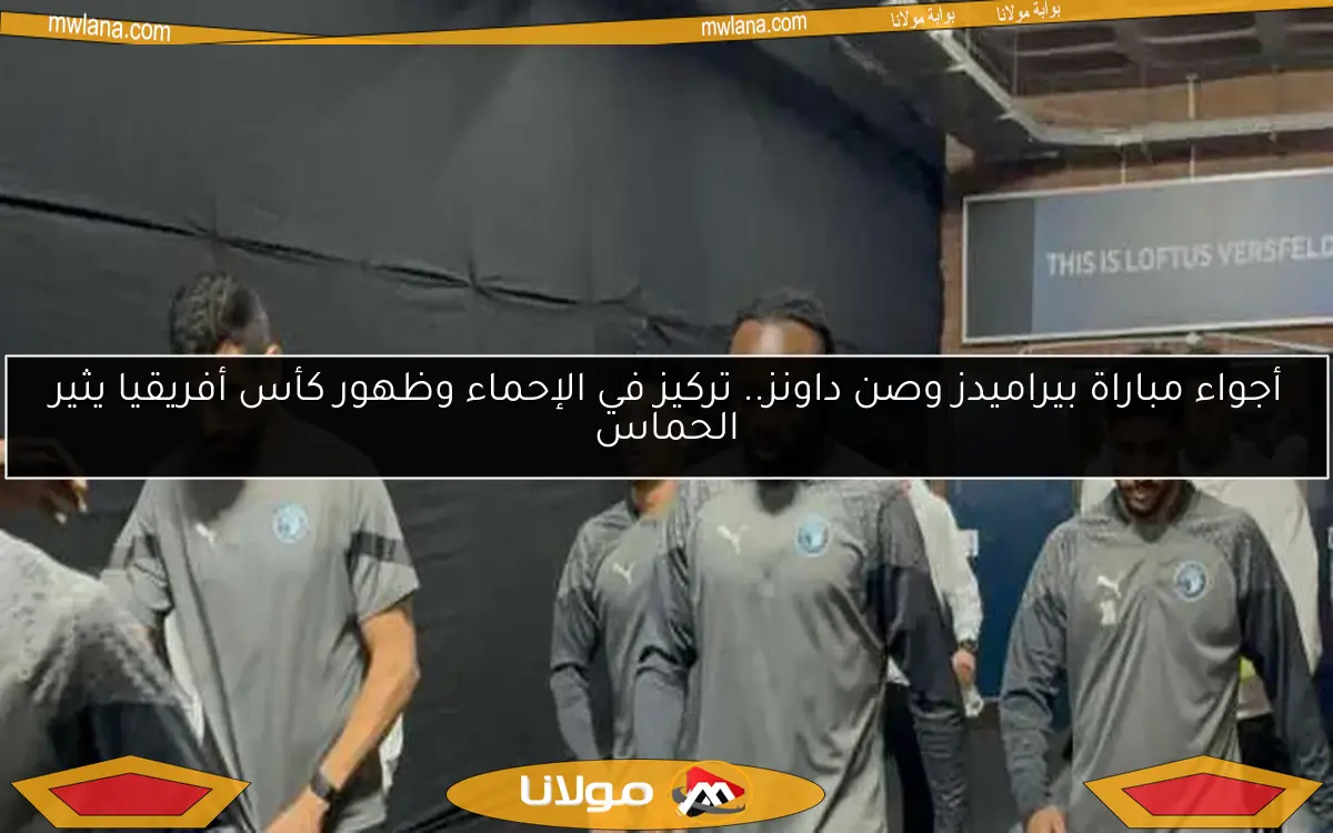 أجواء مباراة بيراميدز وصن داونز.. تركيز في الإحماء وظهور كأس أفريقيا يثير الحماس