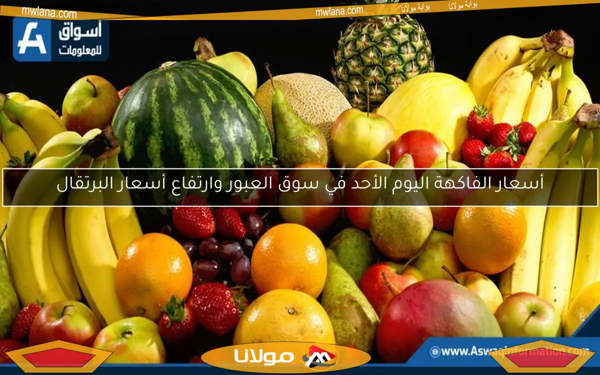 أسعار الفاكهة اليوم الأحد في سوق العبور وارتفاع أسعار البرتقال
