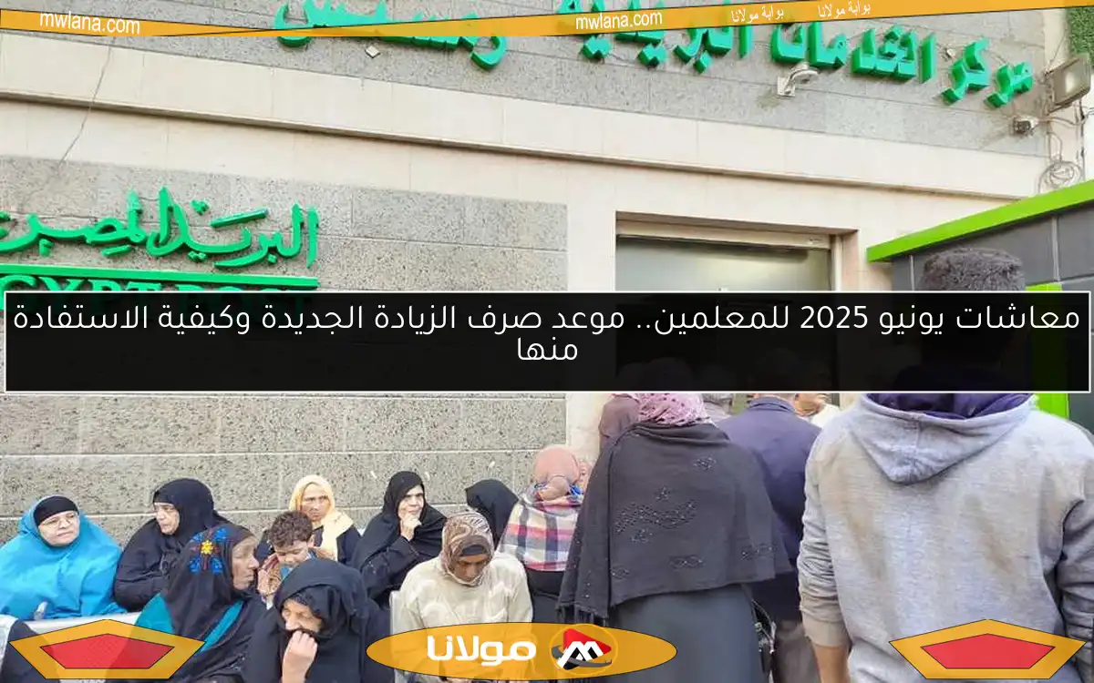 معاشات يونيو 2025 للمعلمين.. موعد صرف الزيادة الجديدة وكيفية الاستفادة منها