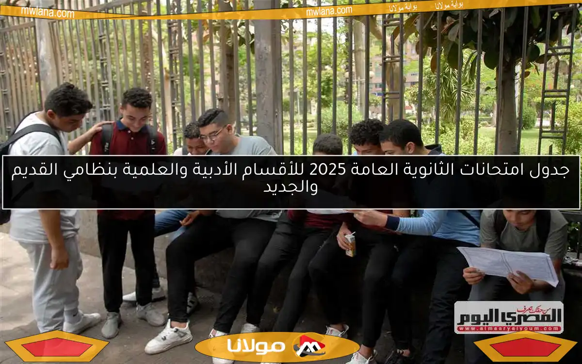 جدول امتحانات الثانوية العامة 2025 للأقسام الأدبية والعلمية بنظامي القديم والجديد