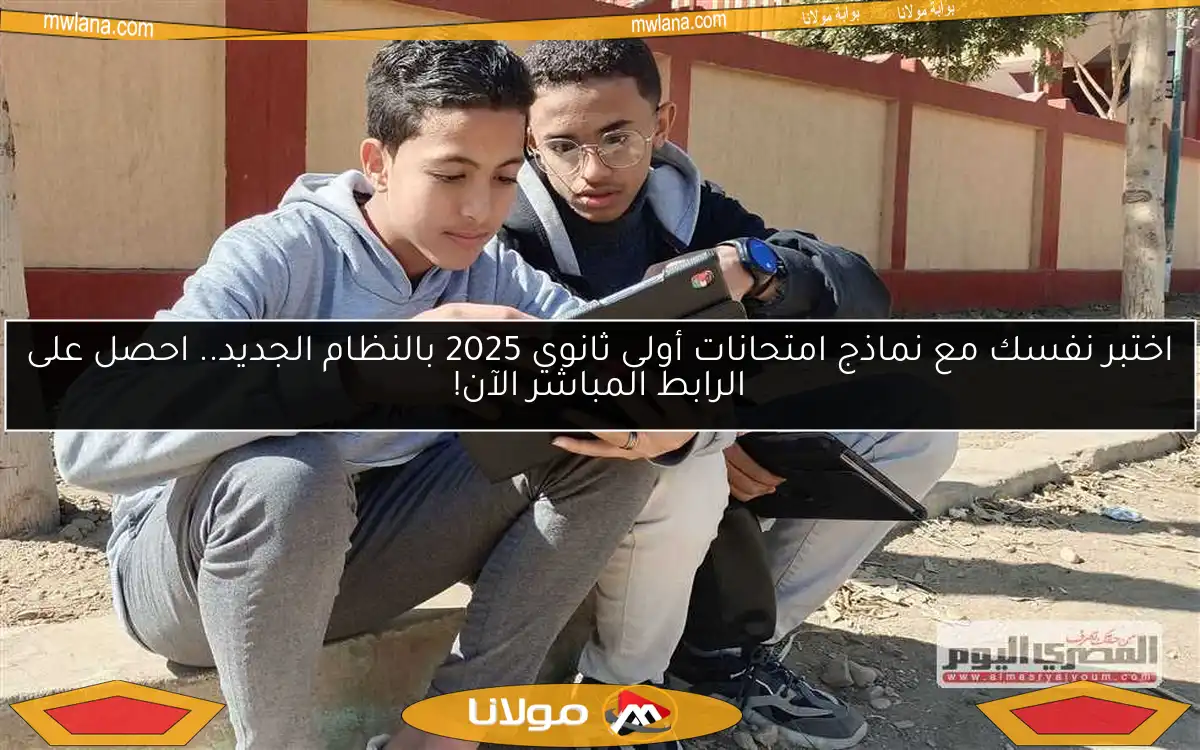 اختبر نفسك مع نماذج امتحانات أولى ثانوي 2025 بالنظام الجديد.. احصل على الرابط المباشر الآن!
